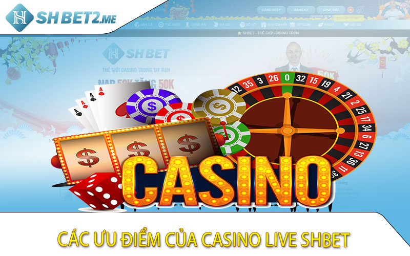 Các ưu điểm của Casino Live Shbet
